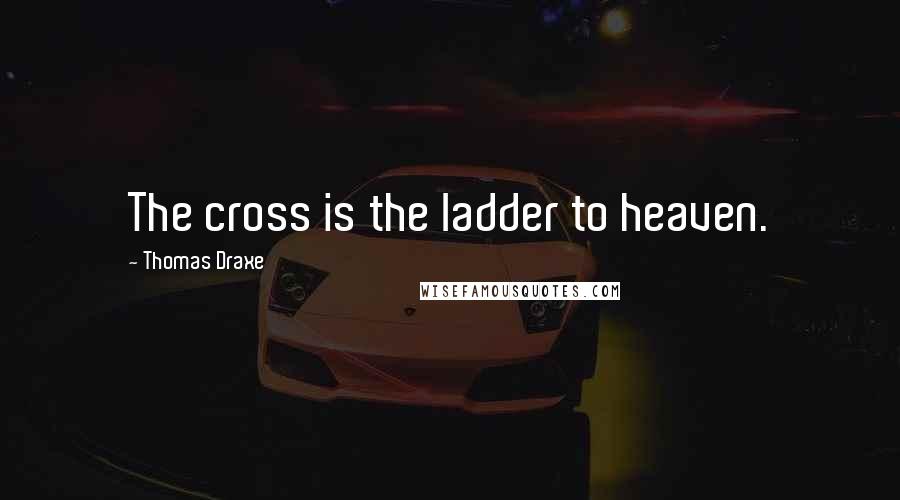 Thomas Draxe Quotes: The cross is the ladder to heaven.