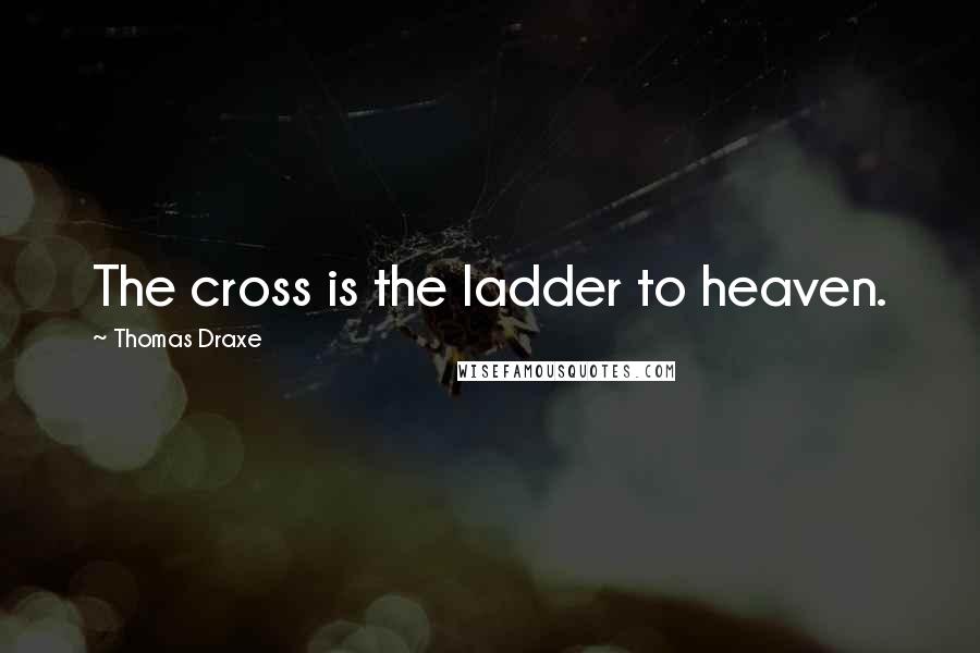 Thomas Draxe Quotes: The cross is the ladder to heaven.