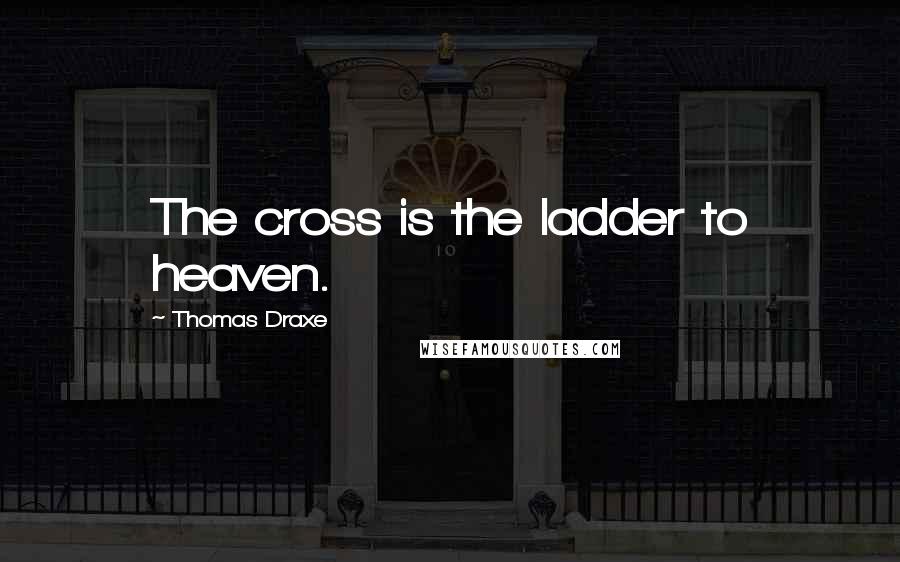 Thomas Draxe Quotes: The cross is the ladder to heaven.