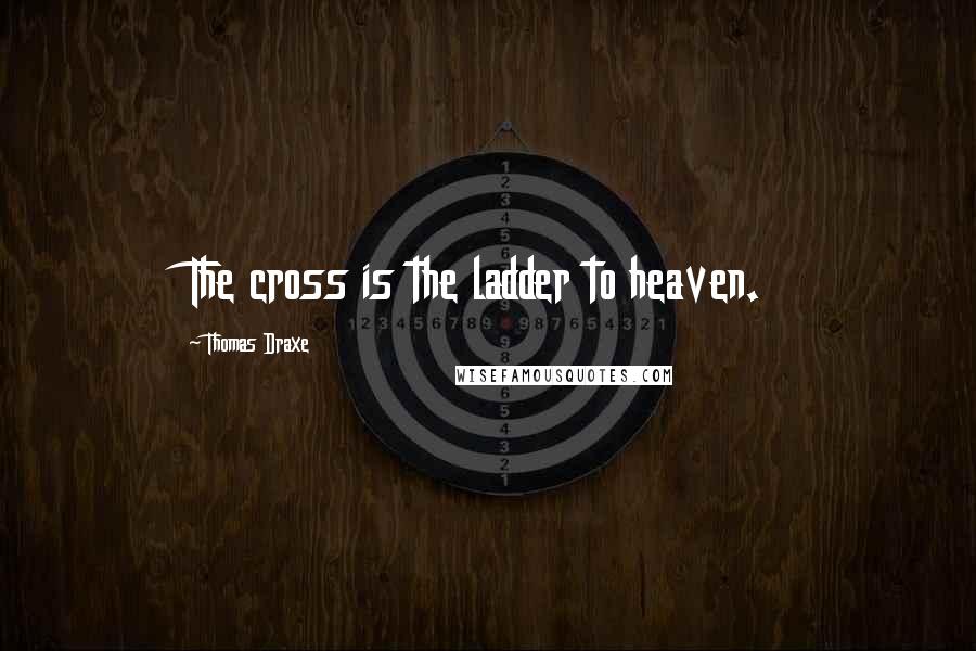 Thomas Draxe Quotes: The cross is the ladder to heaven.