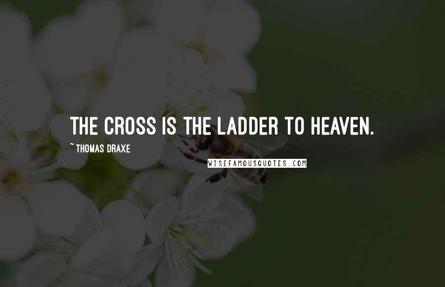Thomas Draxe Quotes: The cross is the ladder to heaven.