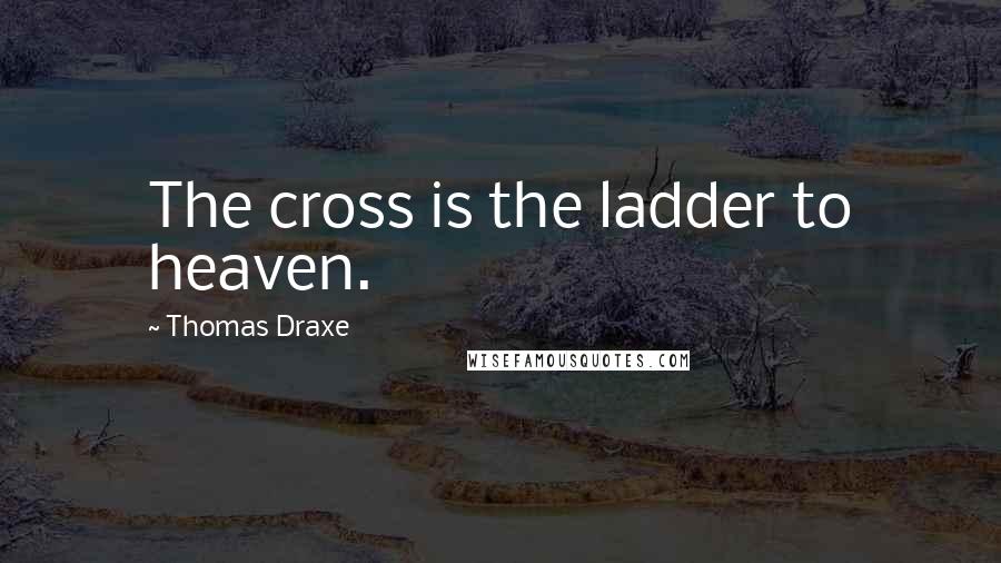 Thomas Draxe Quotes: The cross is the ladder to heaven.