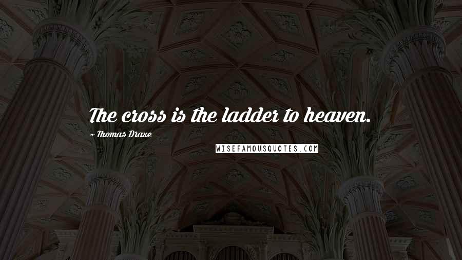 Thomas Draxe Quotes: The cross is the ladder to heaven.