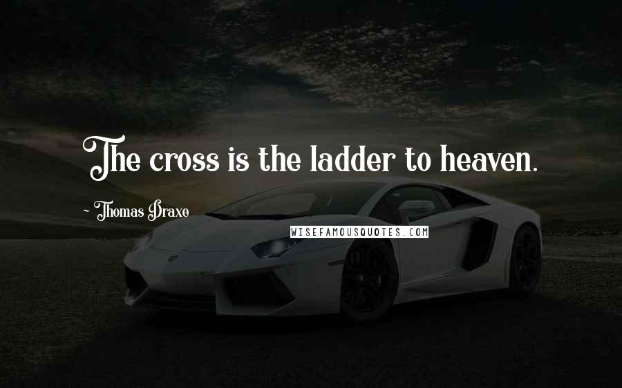 Thomas Draxe Quotes: The cross is the ladder to heaven.