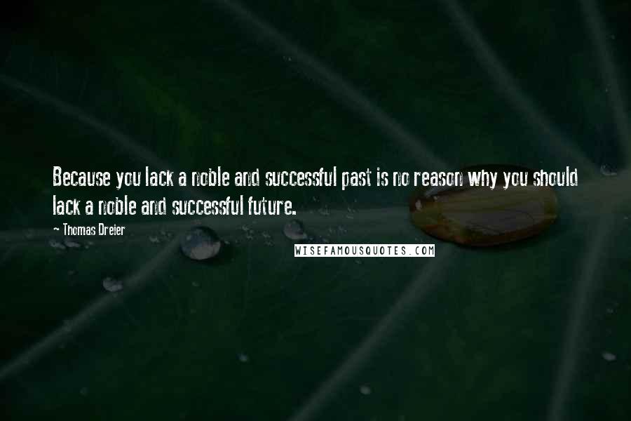 Thomas Dreier Quotes: Because you lack a noble and successful past is no reason why you should lack a noble and successful future.