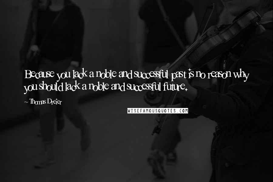 Thomas Dreier Quotes: Because you lack a noble and successful past is no reason why you should lack a noble and successful future.