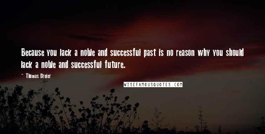 Thomas Dreier Quotes: Because you lack a noble and successful past is no reason why you should lack a noble and successful future.