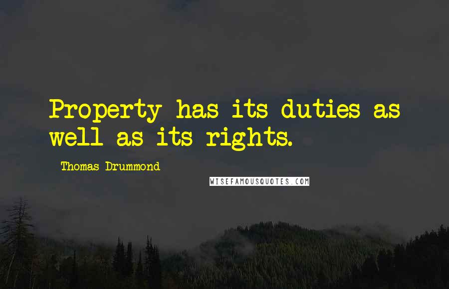 Thomas Drummond Quotes: Property has its duties as well as its rights.