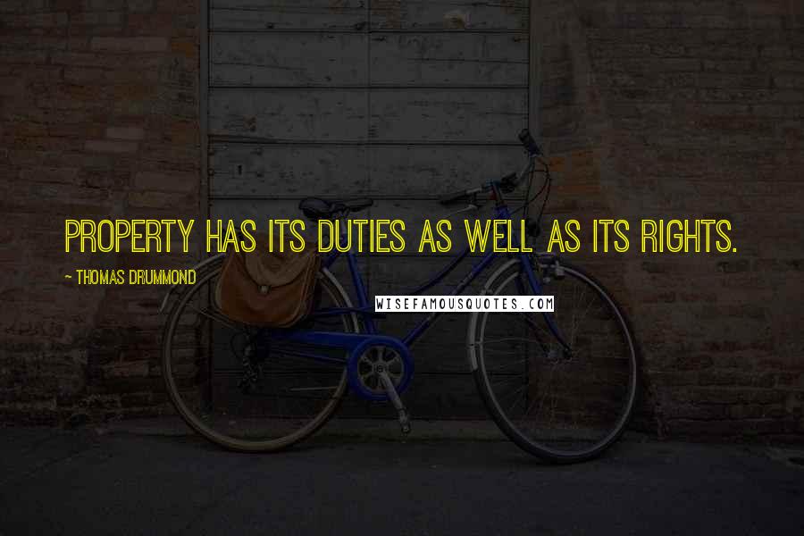 Thomas Drummond Quotes: Property has its duties as well as its rights.