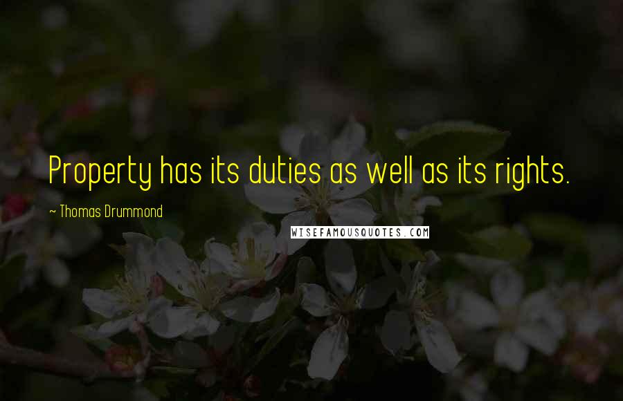 Thomas Drummond Quotes: Property has its duties as well as its rights.