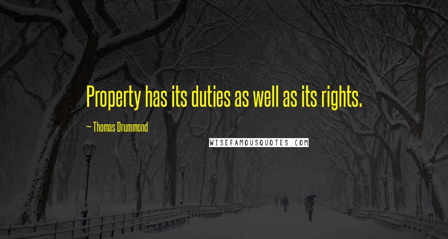 Thomas Drummond Quotes: Property has its duties as well as its rights.
