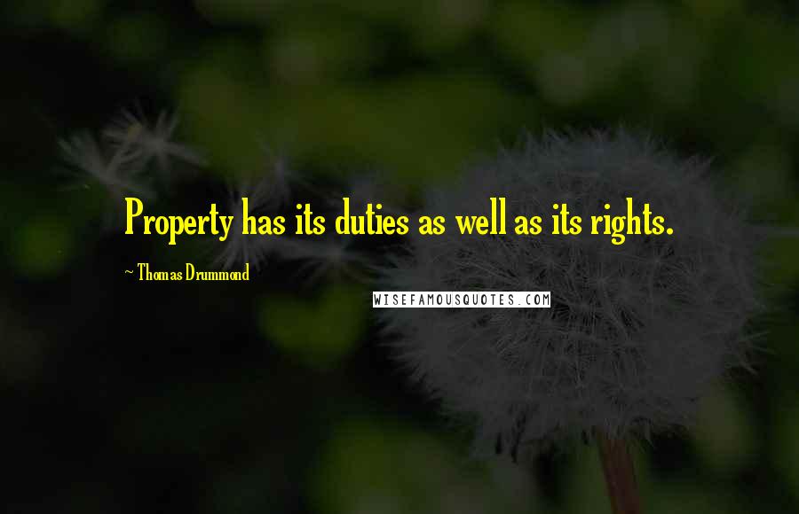 Thomas Drummond Quotes: Property has its duties as well as its rights.
