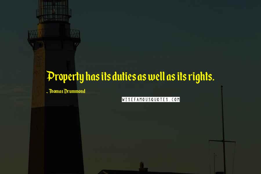 Thomas Drummond Quotes: Property has its duties as well as its rights.