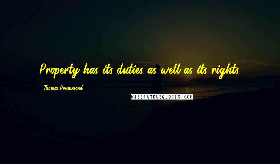 Thomas Drummond Quotes: Property has its duties as well as its rights.