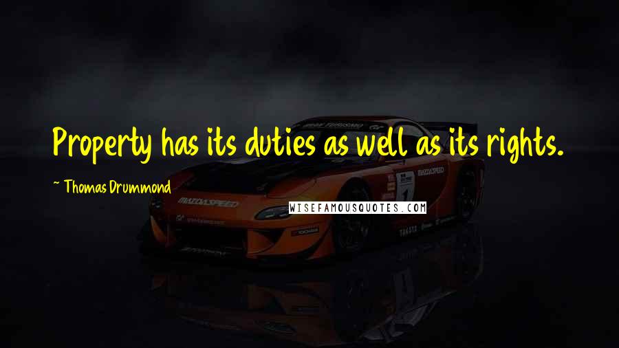 Thomas Drummond Quotes: Property has its duties as well as its rights.