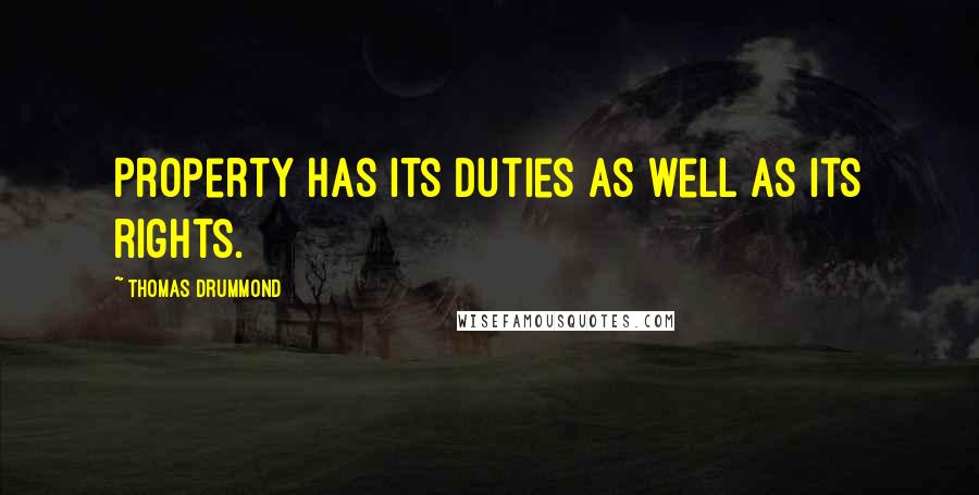 Thomas Drummond Quotes: Property has its duties as well as its rights.