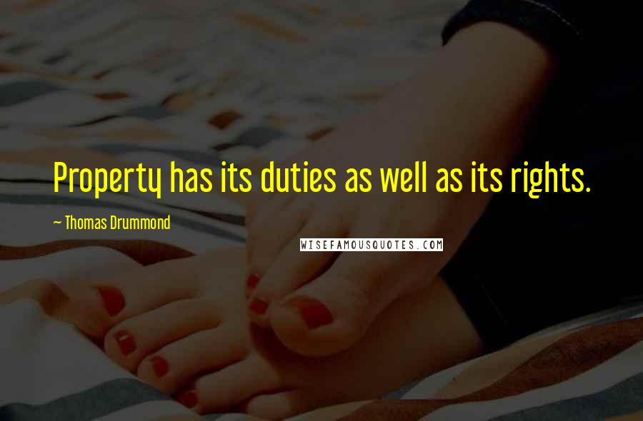 Thomas Drummond Quotes: Property has its duties as well as its rights.