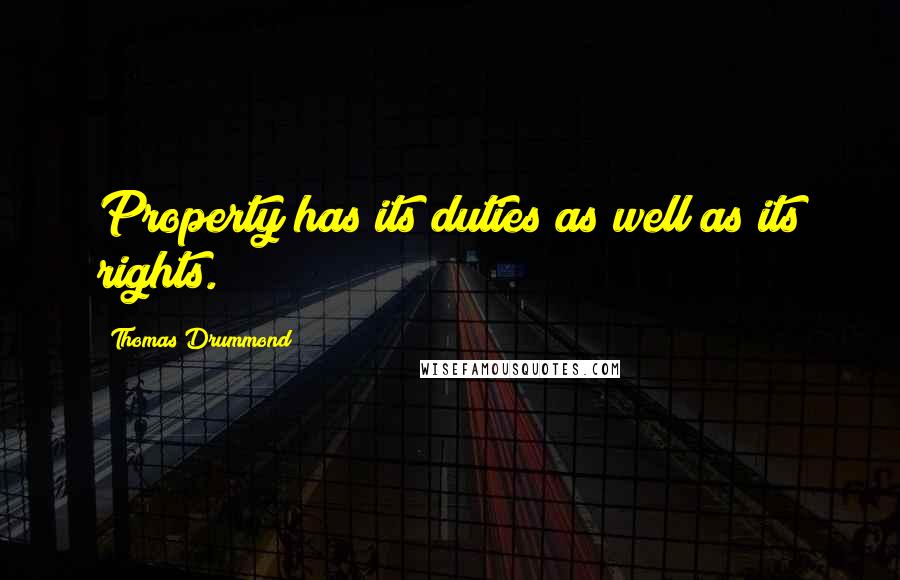 Thomas Drummond Quotes: Property has its duties as well as its rights.