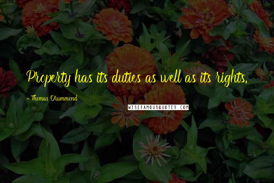 Thomas Drummond Quotes: Property has its duties as well as its rights.