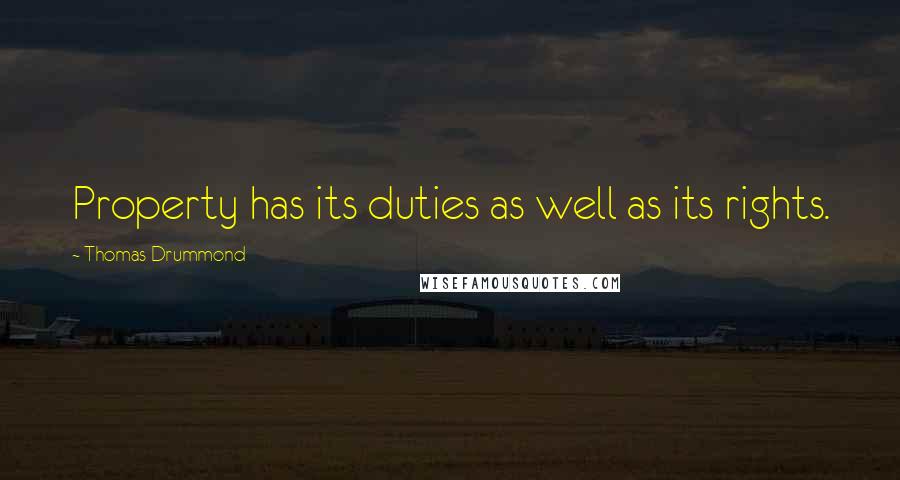 Thomas Drummond Quotes: Property has its duties as well as its rights.