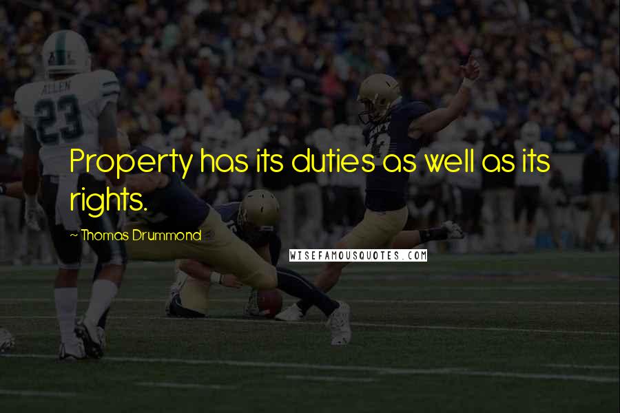 Thomas Drummond Quotes: Property has its duties as well as its rights.