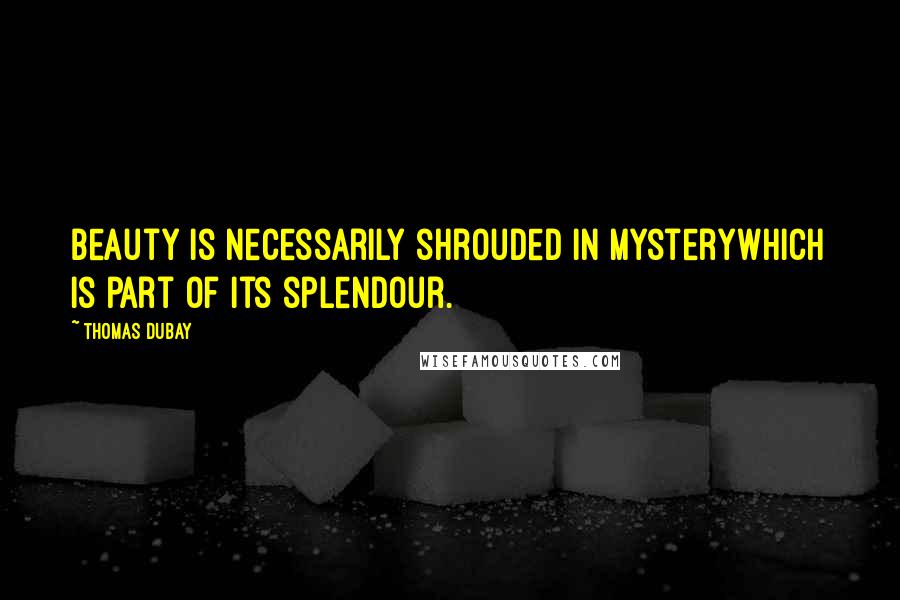 Thomas Dubay Quotes: Beauty is necessarily shrouded in mysterywhich is part of its splendour.