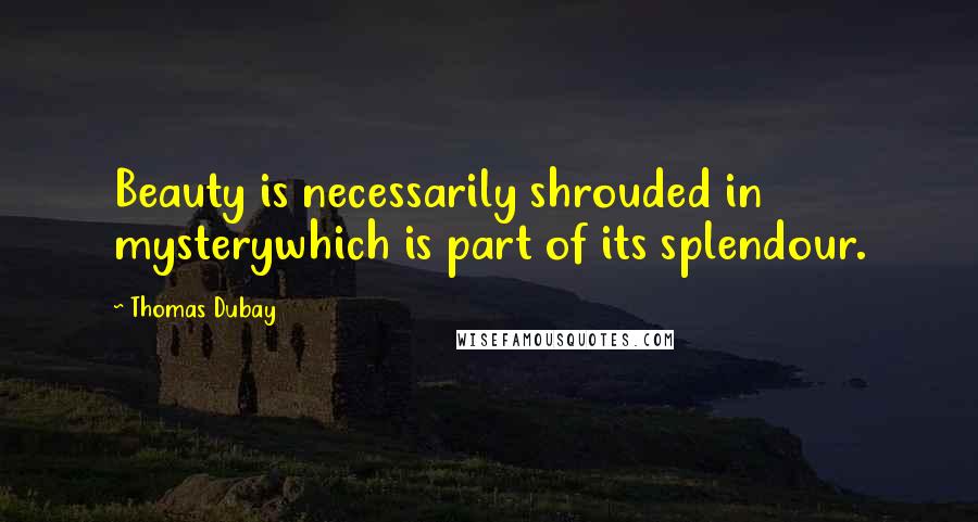 Thomas Dubay Quotes: Beauty is necessarily shrouded in mysterywhich is part of its splendour.