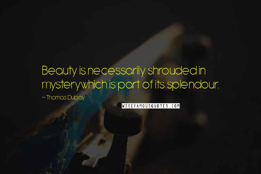 Thomas Dubay Quotes: Beauty is necessarily shrouded in mysterywhich is part of its splendour.