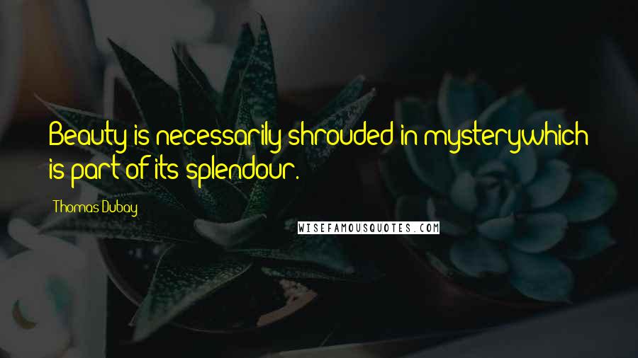 Thomas Dubay Quotes: Beauty is necessarily shrouded in mysterywhich is part of its splendour.