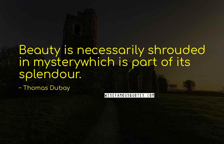 Thomas Dubay Quotes: Beauty is necessarily shrouded in mysterywhich is part of its splendour.