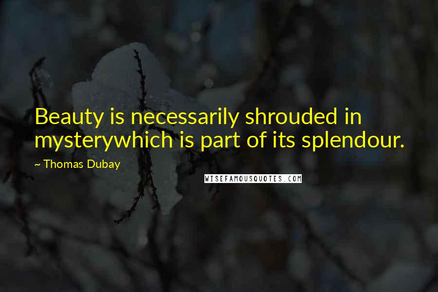 Thomas Dubay Quotes: Beauty is necessarily shrouded in mysterywhich is part of its splendour.
