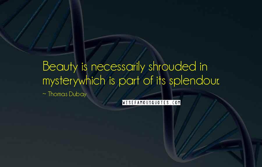 Thomas Dubay Quotes: Beauty is necessarily shrouded in mysterywhich is part of its splendour.