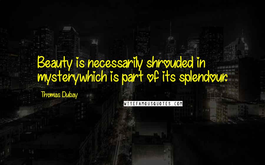Thomas Dubay Quotes: Beauty is necessarily shrouded in mysterywhich is part of its splendour.
