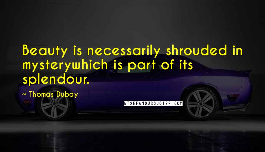 Thomas Dubay Quotes: Beauty is necessarily shrouded in mysterywhich is part of its splendour.