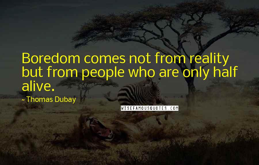 Thomas Dubay Quotes: Boredom comes not from reality but from people who are only half alive.