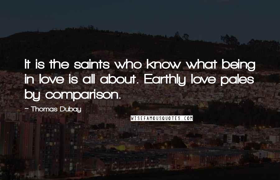 Thomas Dubay Quotes: It is the saints who know what being in love is all about. Earthly love pales by comparison.