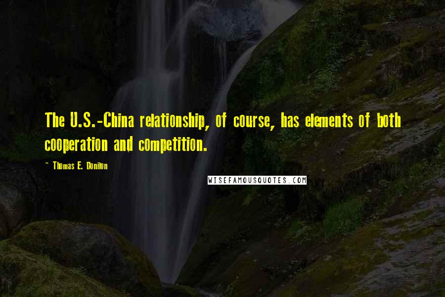 Thomas E. Donilon Quotes: The U.S.-China relationship, of course, has elements of both cooperation and competition.