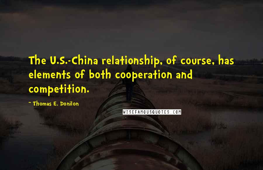 Thomas E. Donilon Quotes: The U.S.-China relationship, of course, has elements of both cooperation and competition.