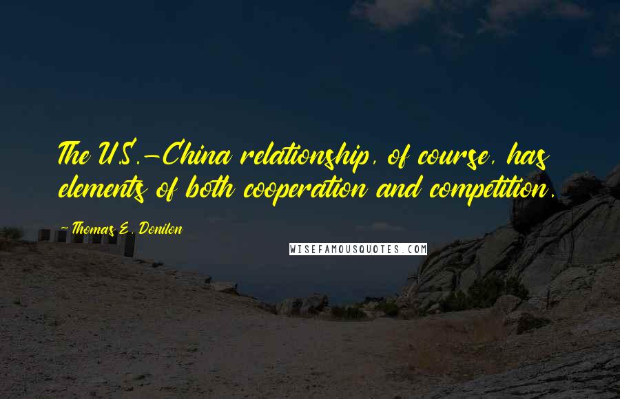 Thomas E. Donilon Quotes: The U.S.-China relationship, of course, has elements of both cooperation and competition.