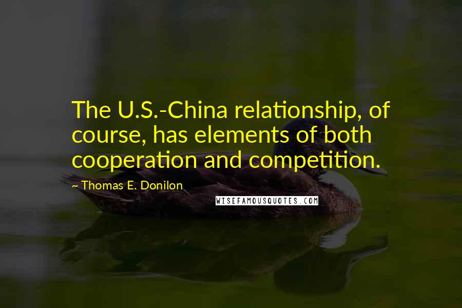 Thomas E. Donilon Quotes: The U.S.-China relationship, of course, has elements of both cooperation and competition.