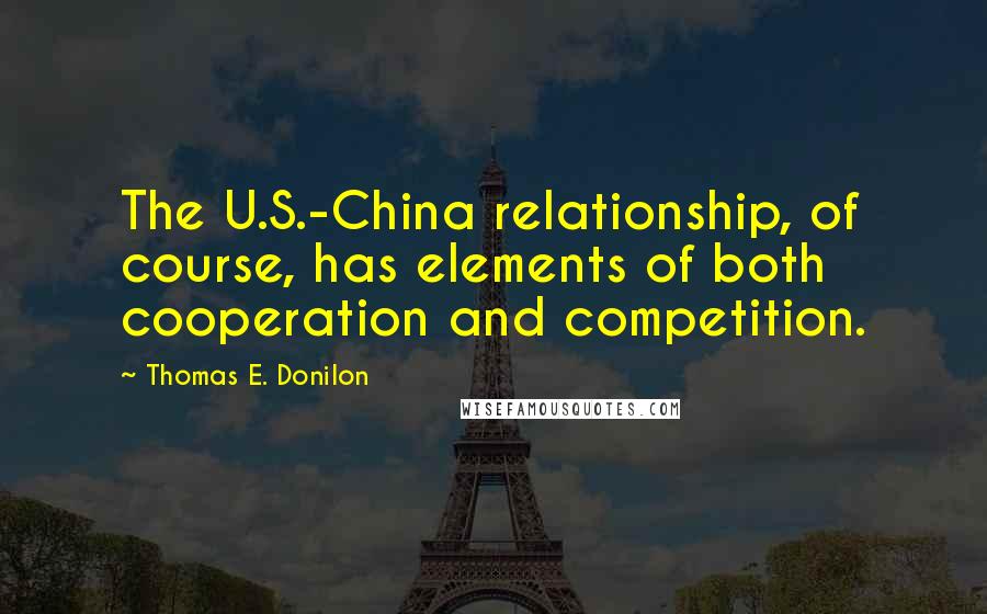 Thomas E. Donilon Quotes: The U.S.-China relationship, of course, has elements of both cooperation and competition.