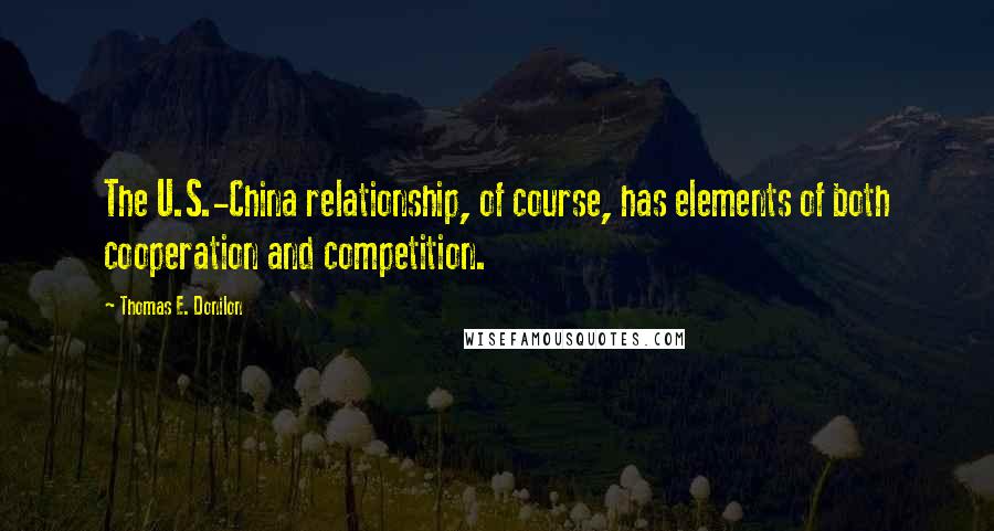 Thomas E. Donilon Quotes: The U.S.-China relationship, of course, has elements of both cooperation and competition.