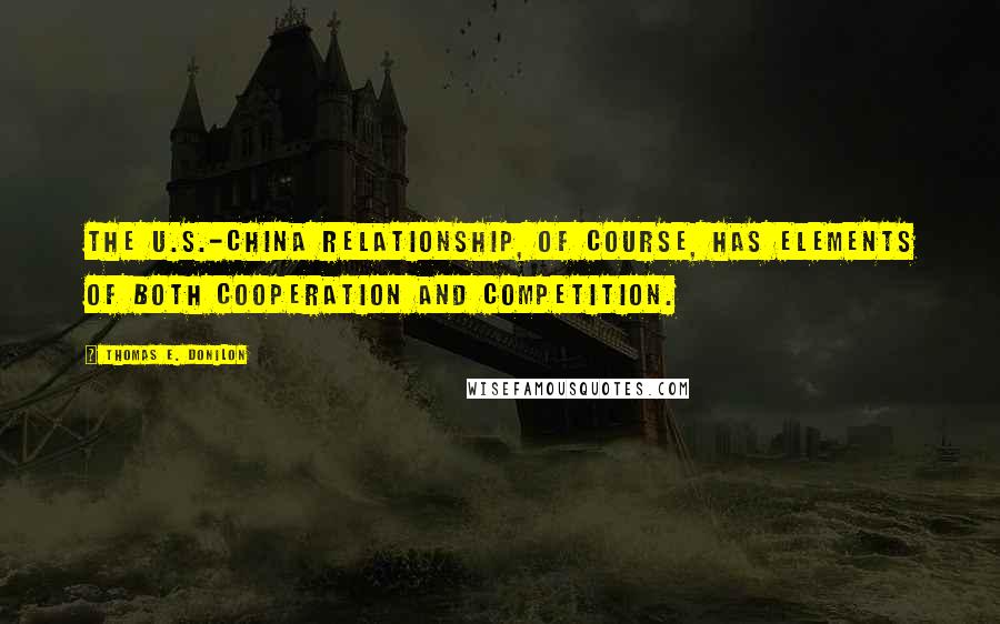 Thomas E. Donilon Quotes: The U.S.-China relationship, of course, has elements of both cooperation and competition.