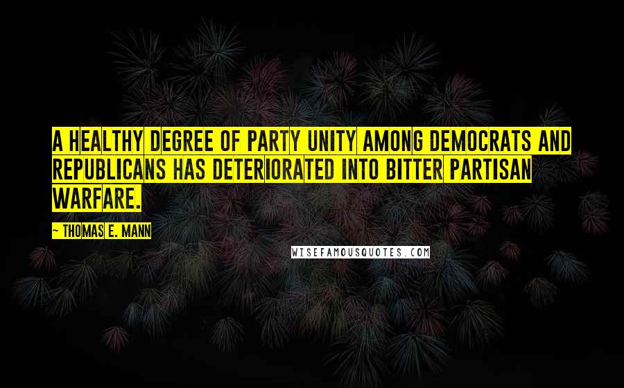 Thomas E. Mann Quotes: A healthy degree of party unity among Democrats and Republicans has deteriorated into bitter partisan warfare.