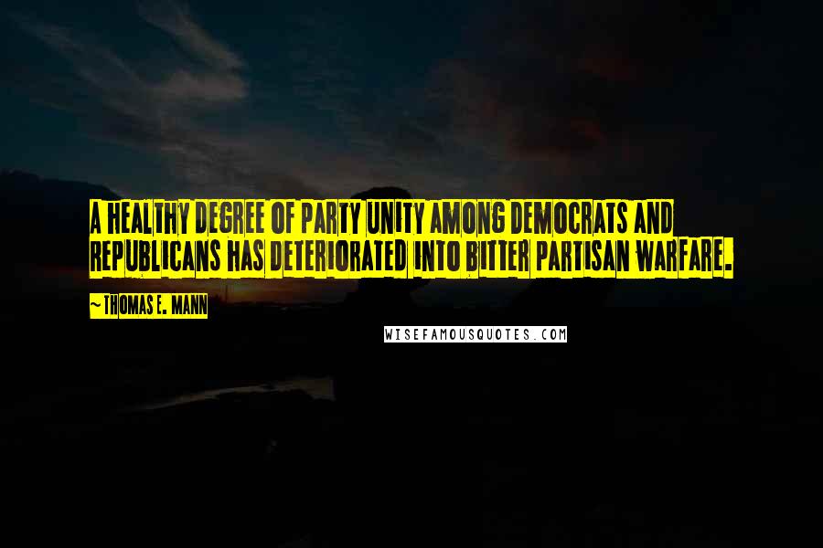 Thomas E. Mann Quotes: A healthy degree of party unity among Democrats and Republicans has deteriorated into bitter partisan warfare.