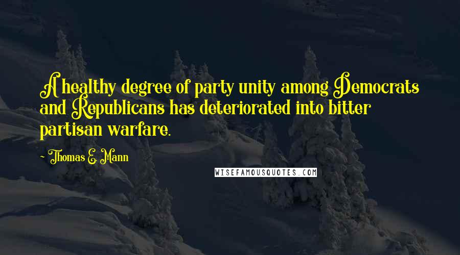 Thomas E. Mann Quotes: A healthy degree of party unity among Democrats and Republicans has deteriorated into bitter partisan warfare.