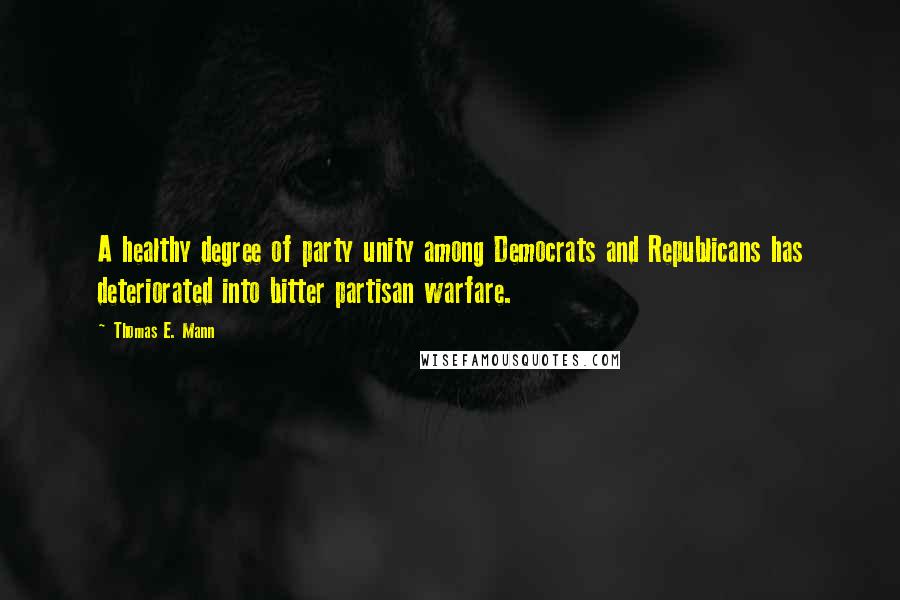 Thomas E. Mann Quotes: A healthy degree of party unity among Democrats and Republicans has deteriorated into bitter partisan warfare.