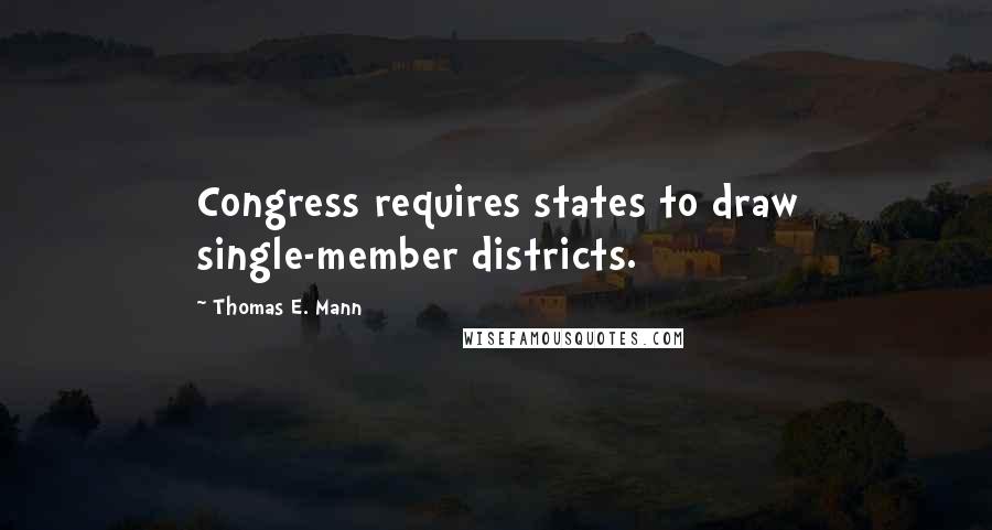 Thomas E. Mann Quotes: Congress requires states to draw single-member districts.