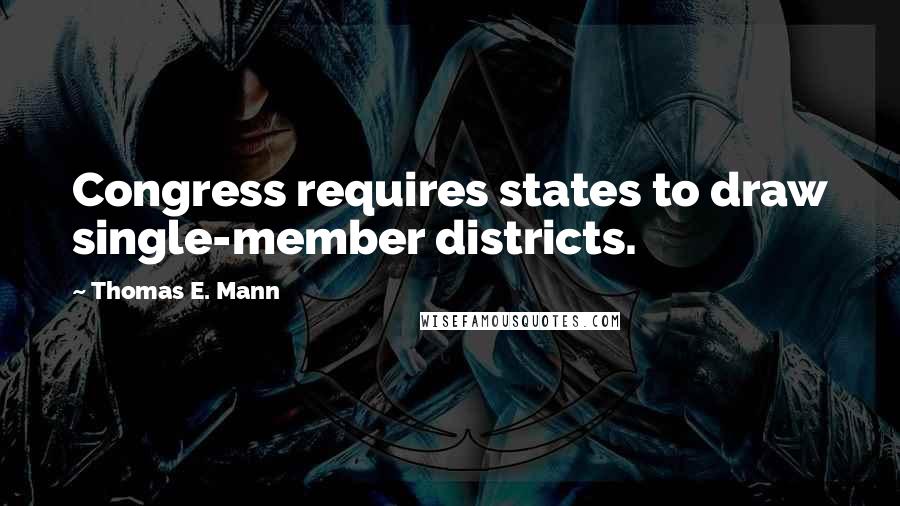 Thomas E. Mann Quotes: Congress requires states to draw single-member districts.