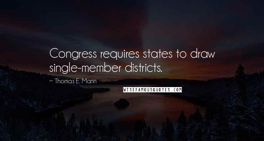 Thomas E. Mann Quotes: Congress requires states to draw single-member districts.